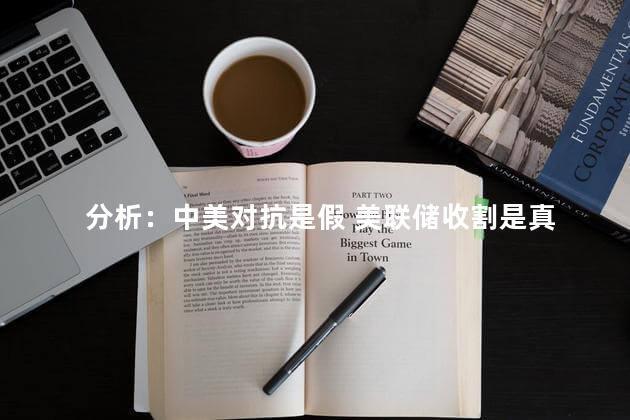 分析：中美对抗是假 美联储收割是真